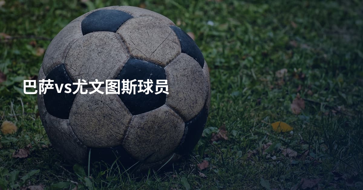 巴萨vs尤文图斯球员