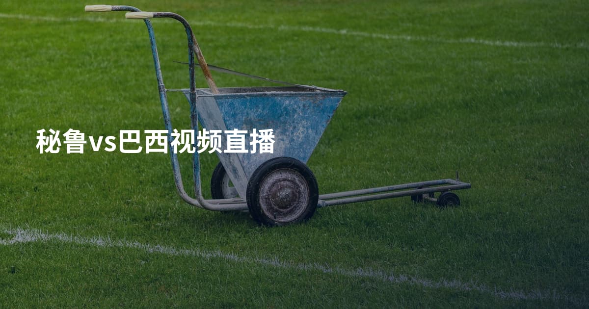 秘鲁vs巴西视频直播
