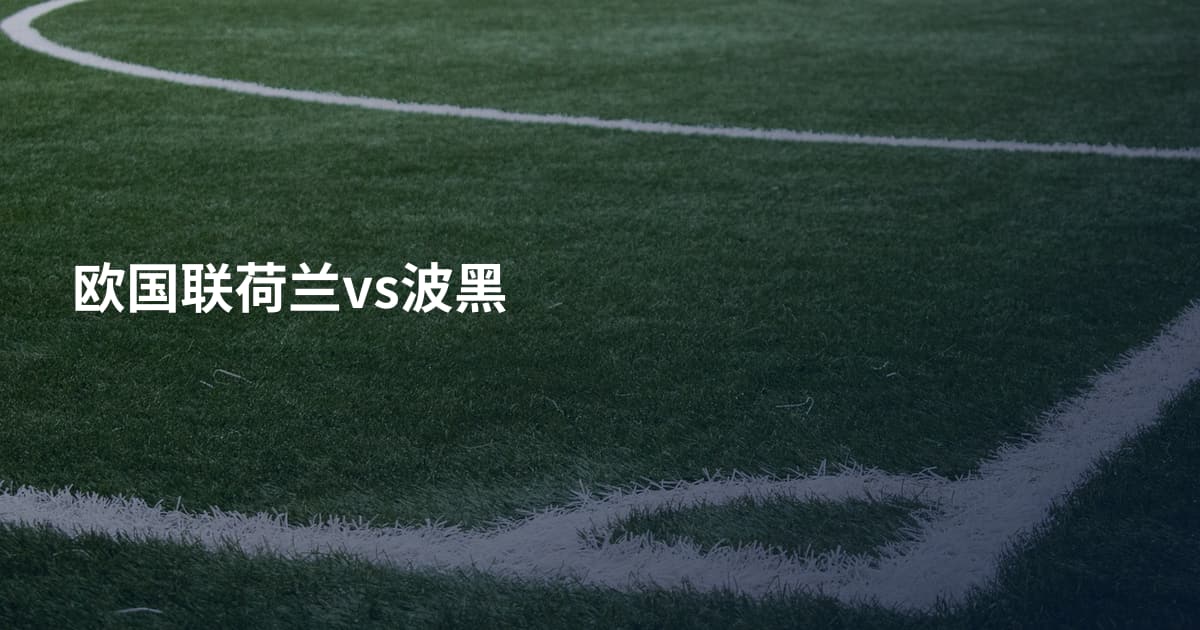 欧国联荷兰vs波黑