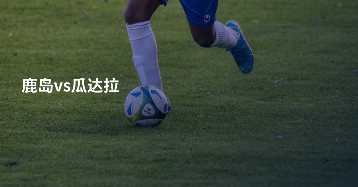 鹿岛vs瓜达拉