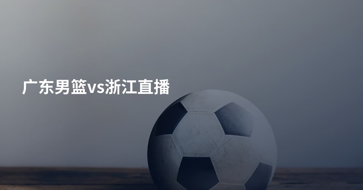 广东男篮vs浙江直播