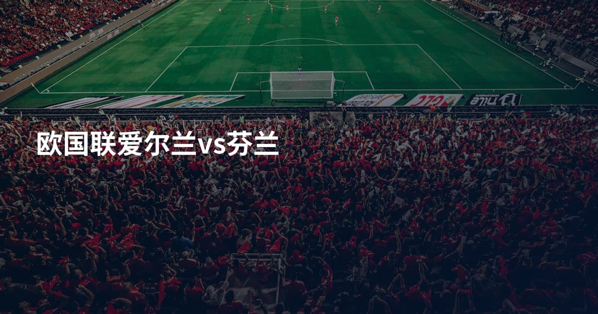 欧国联爱尔兰vs芬兰