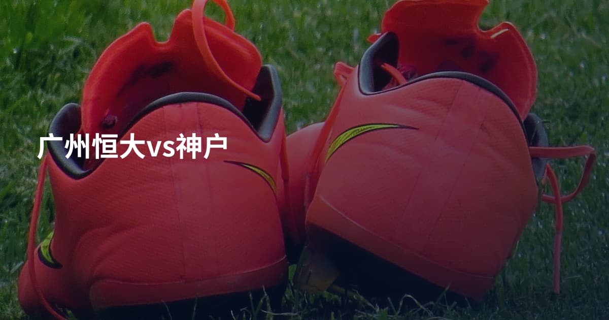 广州恒大vs神户