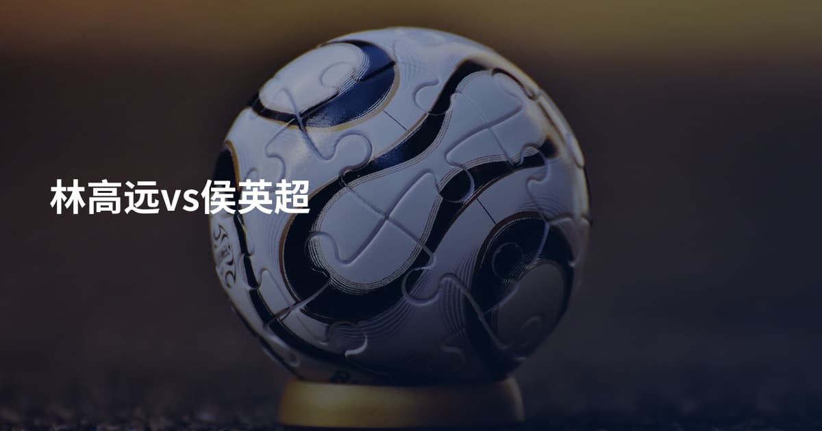 林高远vs侯英超
