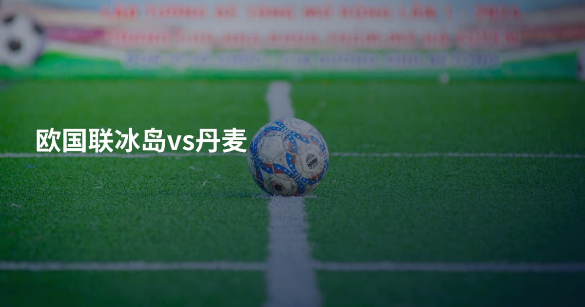 欧国联冰岛vs丹麦
