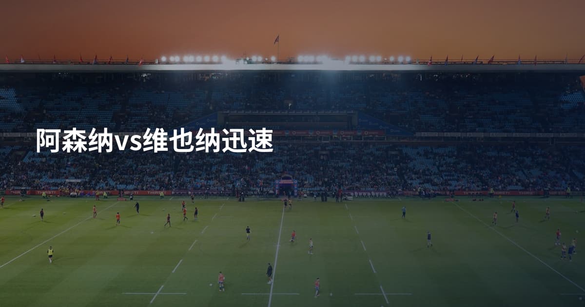 阿森纳vs维也纳迅速