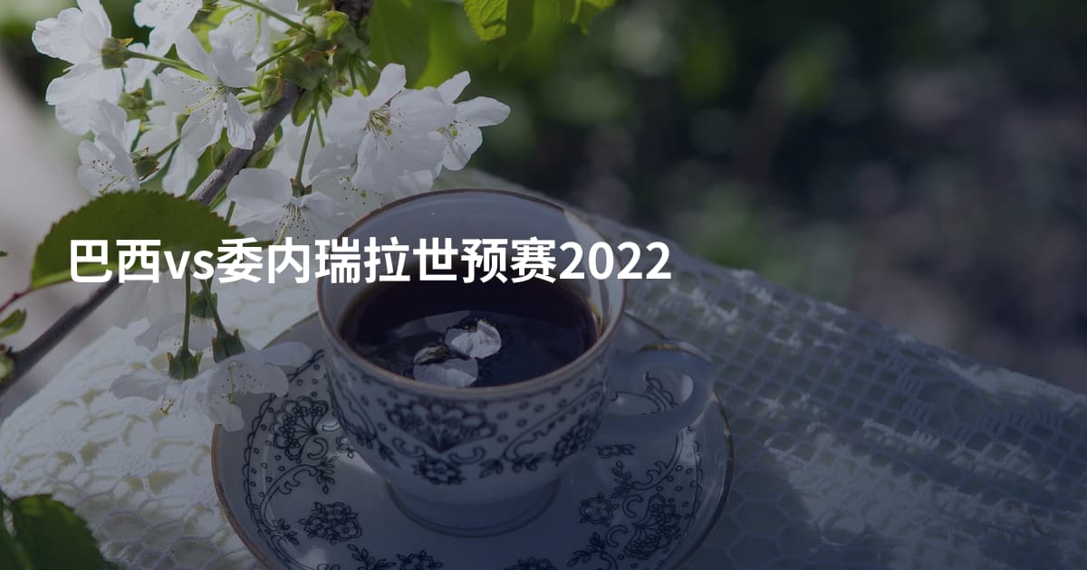 巴西vs委内瑞拉世预赛2022