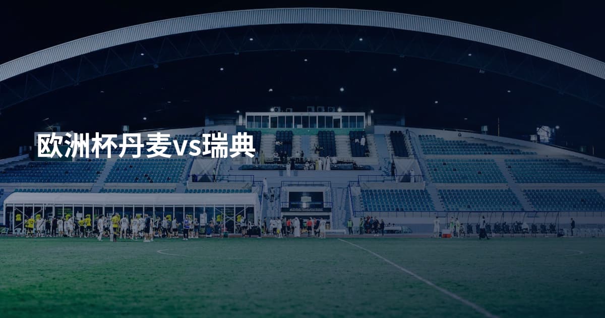 欧洲杯丹麦vs瑞典