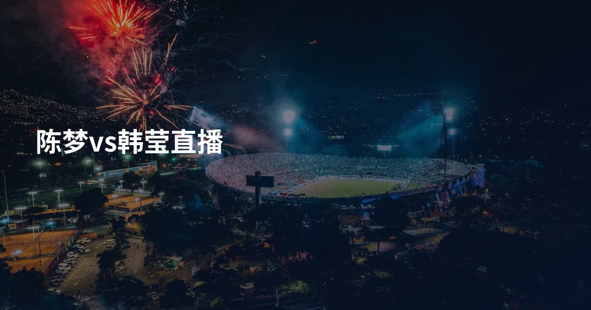 陈梦vs韩莹直播