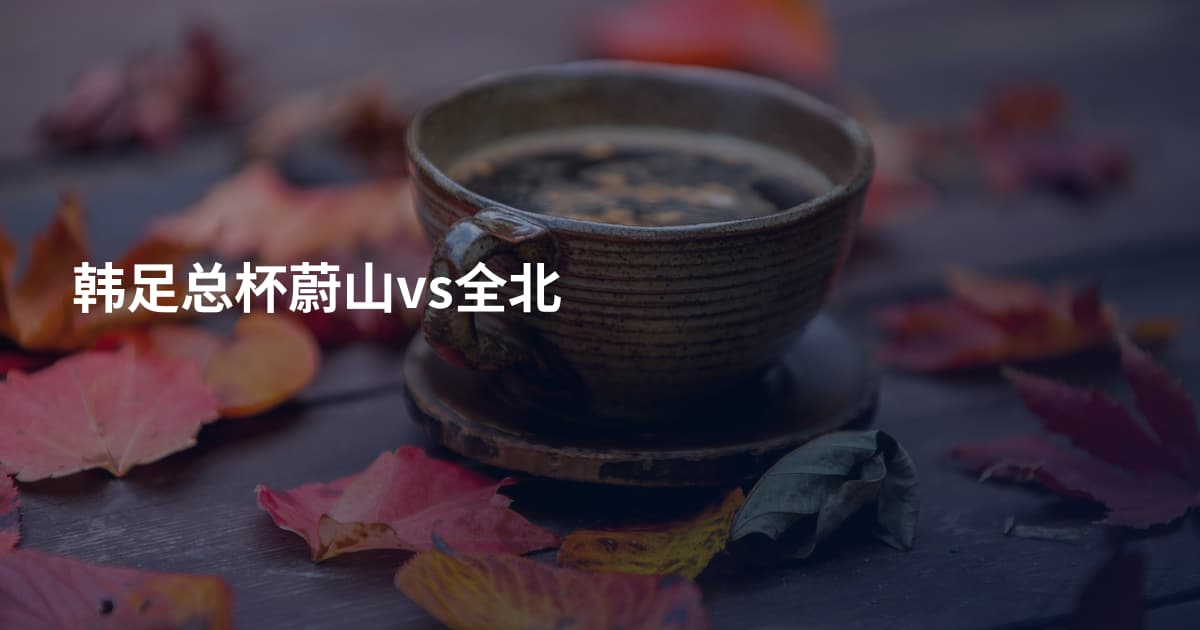 韩足总杯蔚山vs全北