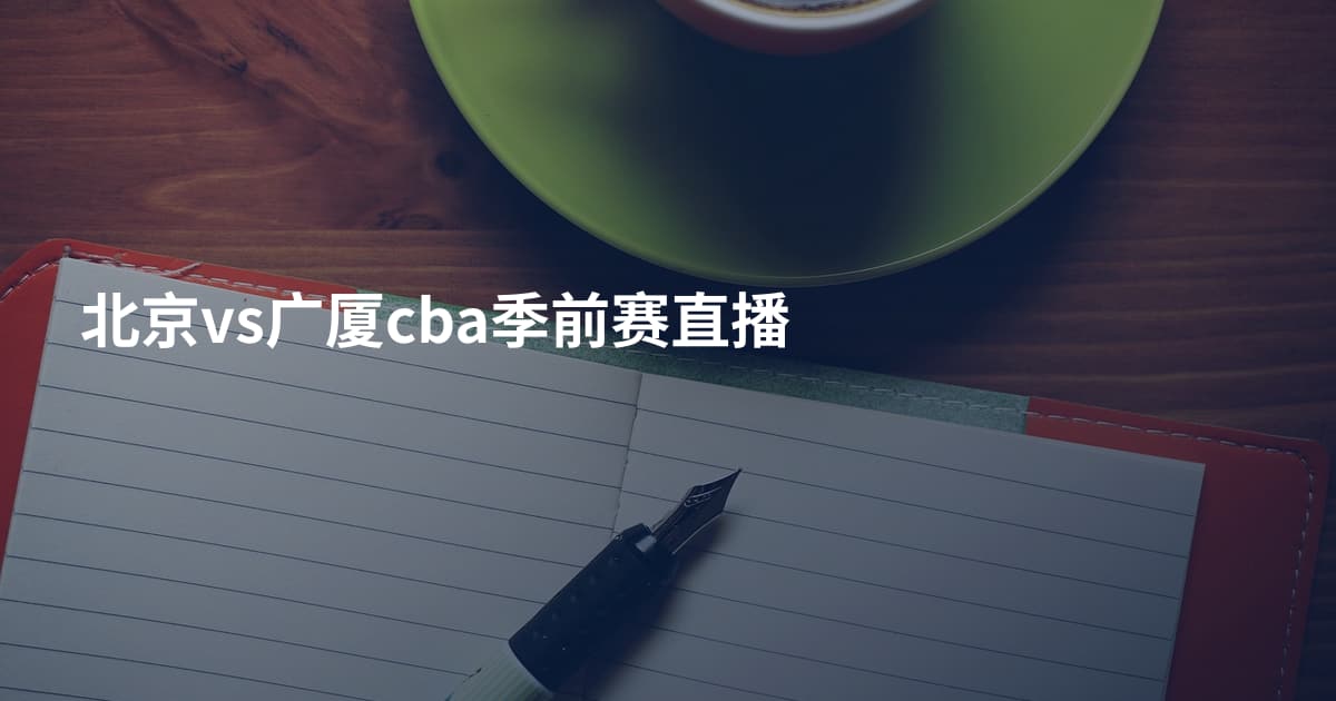 北京vs广厦cba季前赛直播