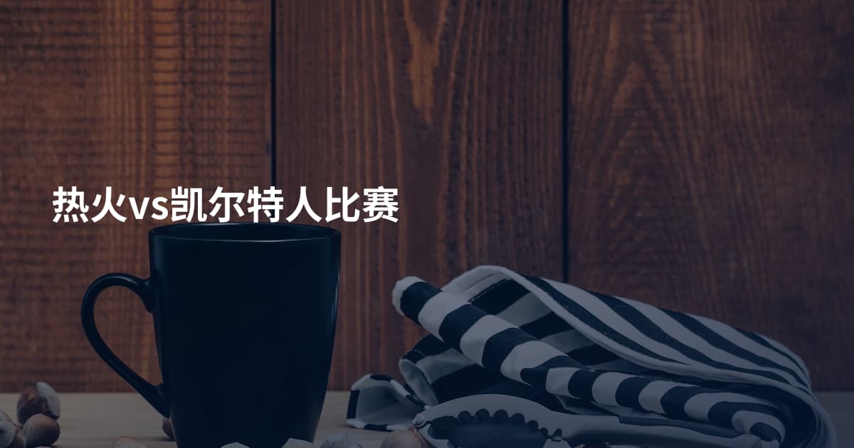 热火vs凯尔特人比赛