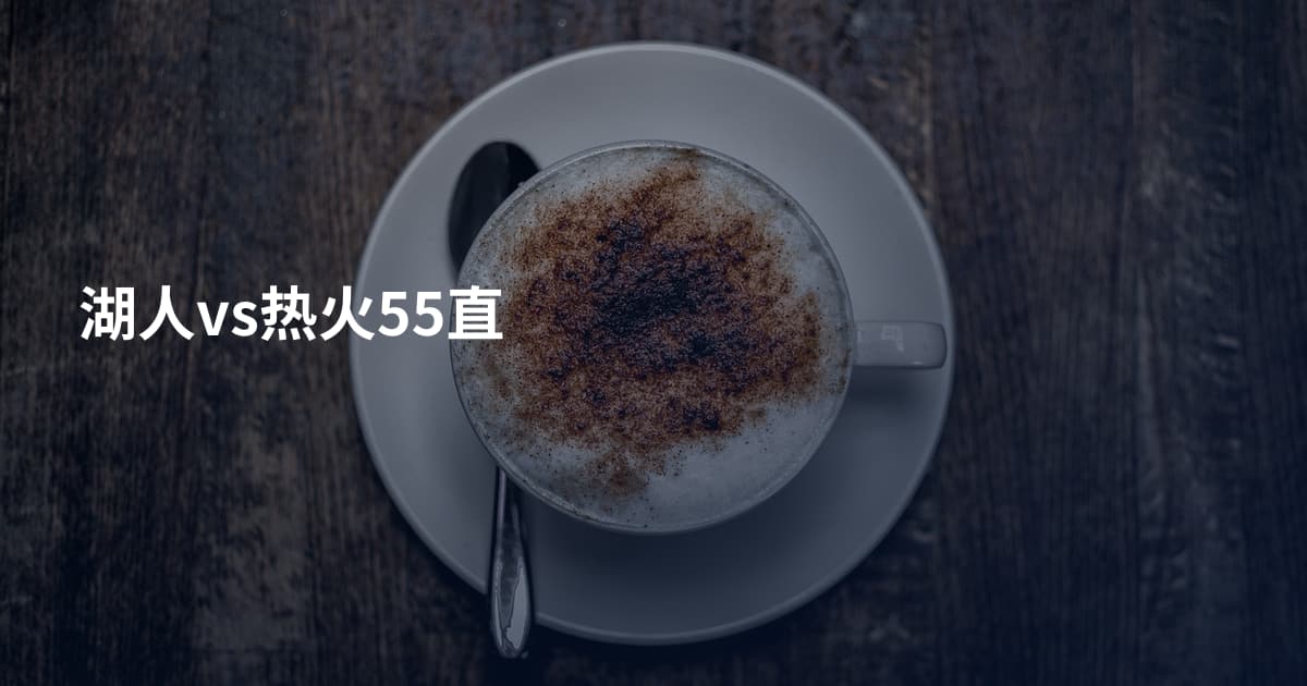 湖人vs热火55直
