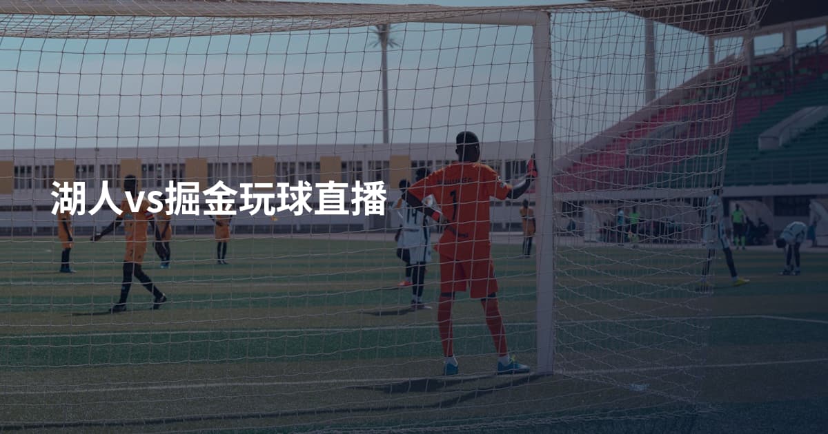 湖人vs掘金玩球直播