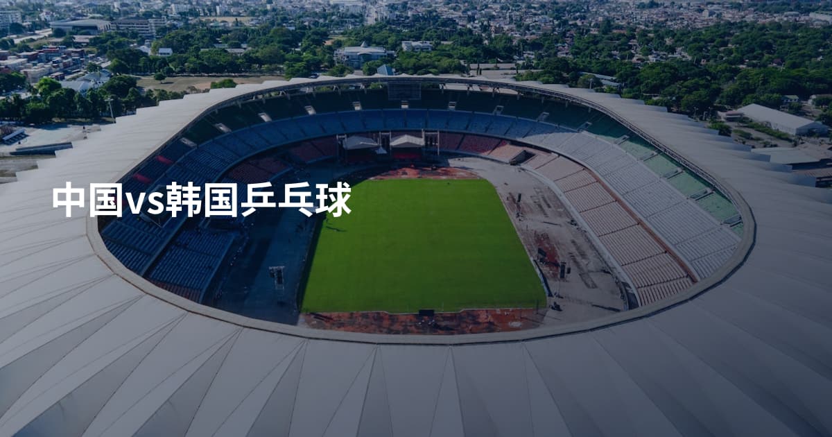 中国vs韩国乒乓球