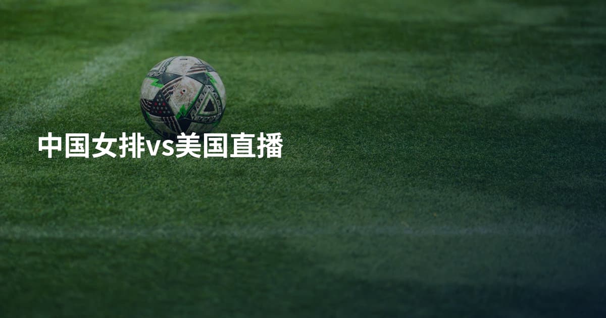 中国女排vs美国直播