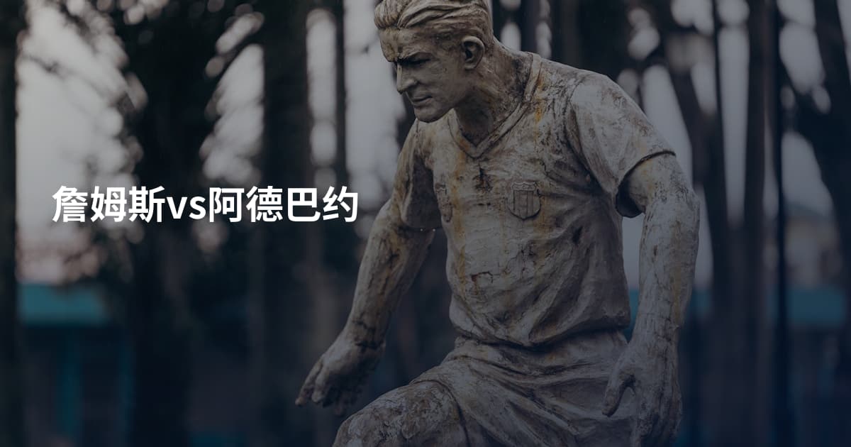 詹姆斯vs阿德巴约