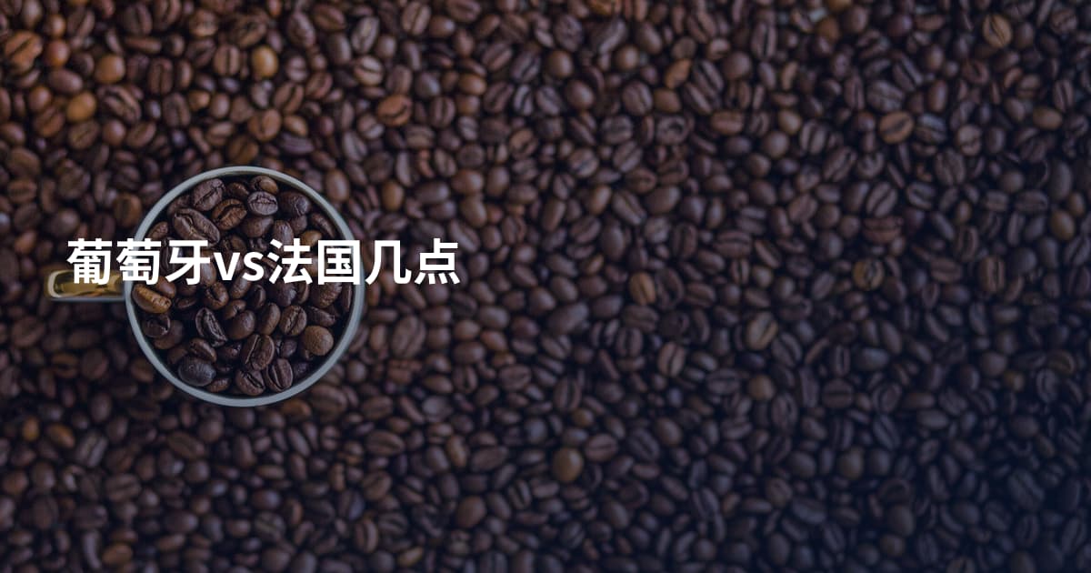 葡萄牙vs法国几点