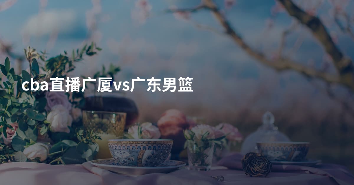 cba直播广厦vs广东男篮