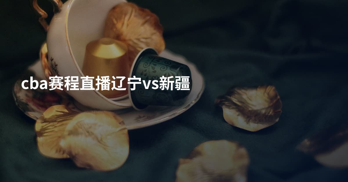 cba赛程直播辽宁vs新疆
