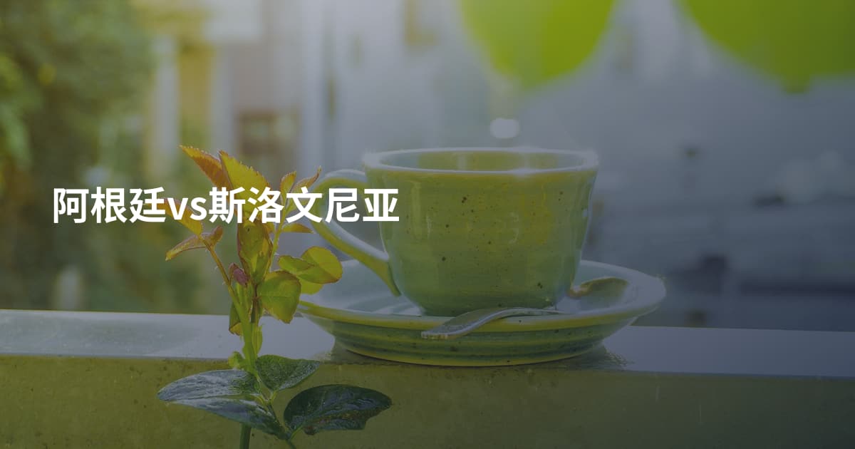 阿根廷vs斯洛文尼亚