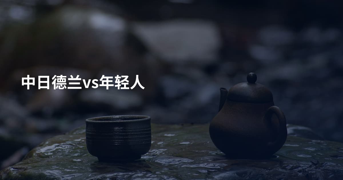 中日德兰vs年轻人