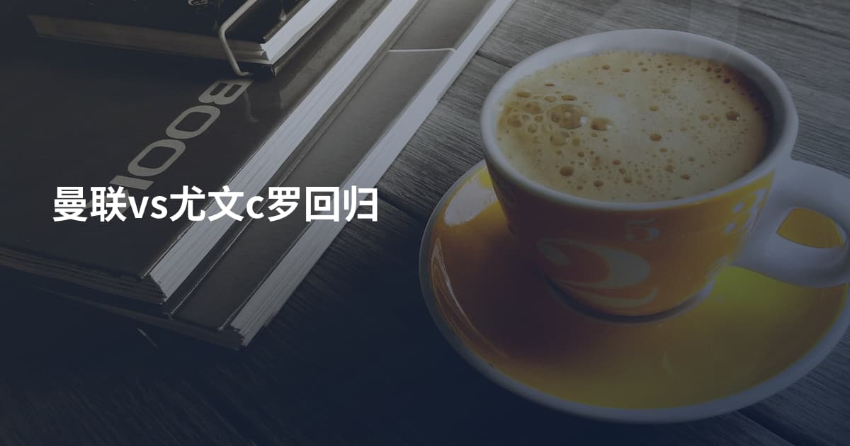 曼联vs尤文c罗回归
