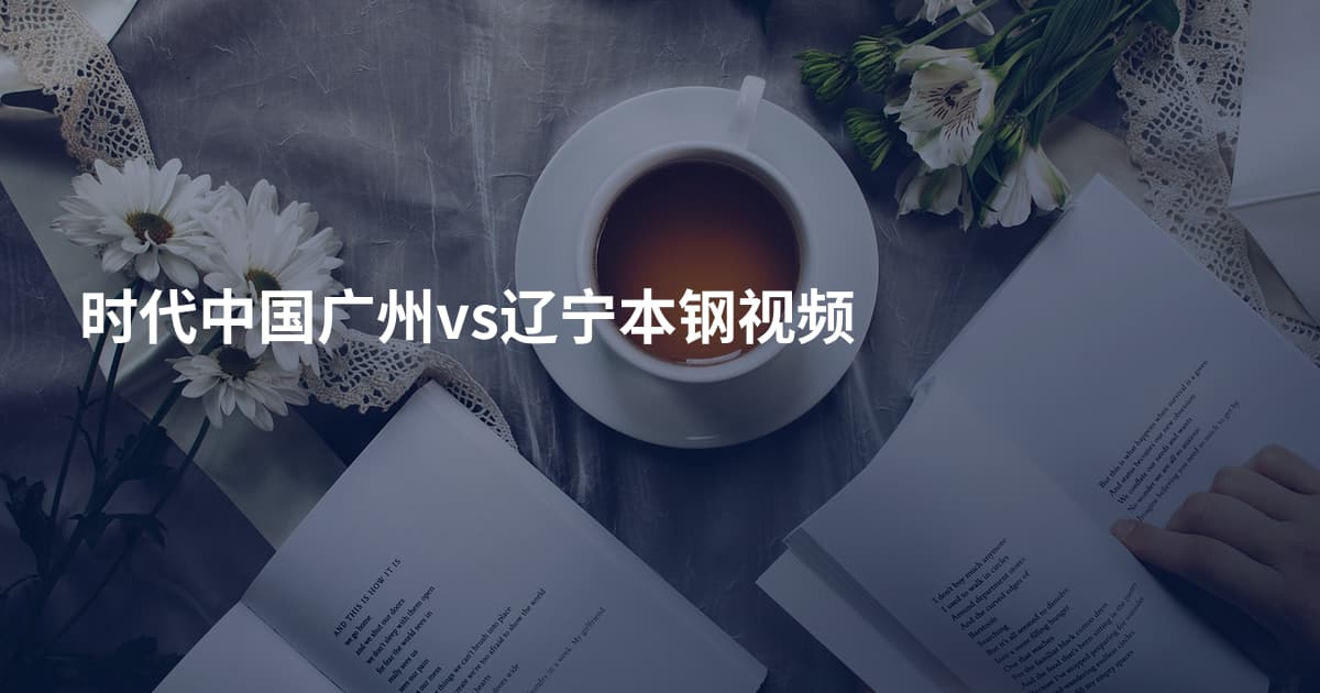 时代中国广州vs辽宁本钢视频