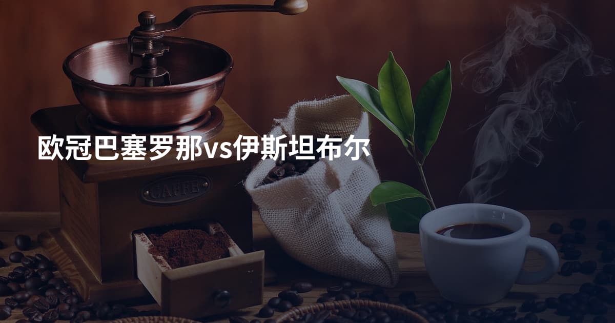 欧冠巴塞罗那vs伊斯坦布尔