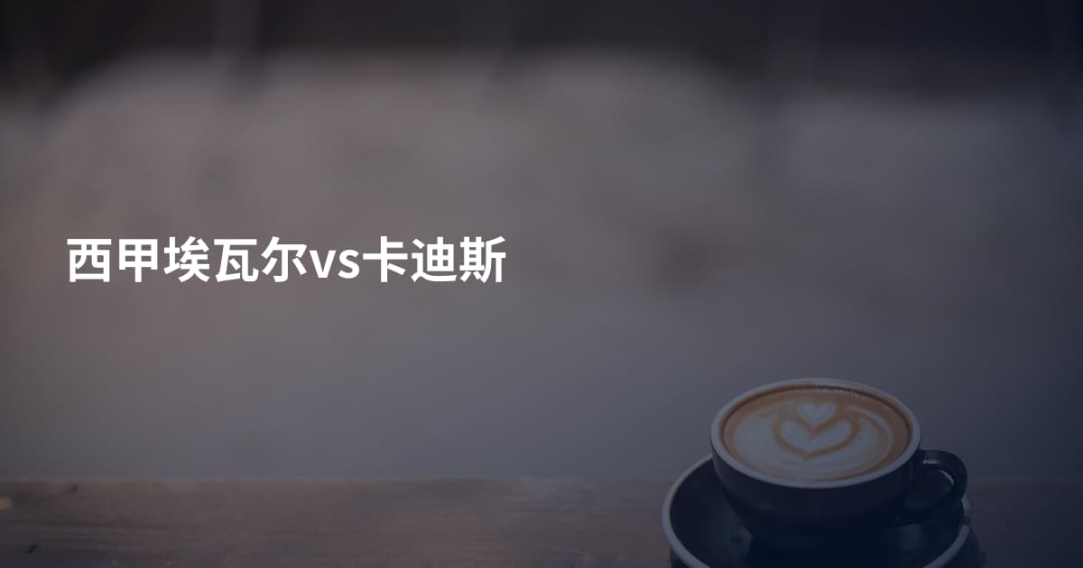 西甲埃瓦尔vs卡迪斯