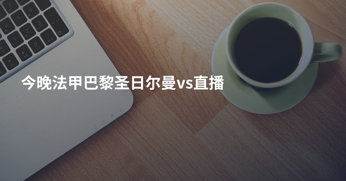 今晚法甲巴黎圣日尔曼vs直播
