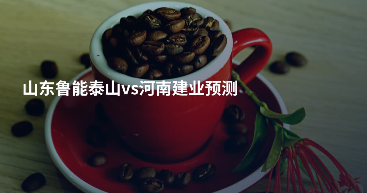 山东鲁能泰山vs河南建业预测