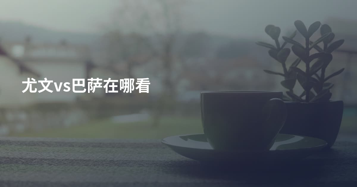 尤文vs巴萨在哪看