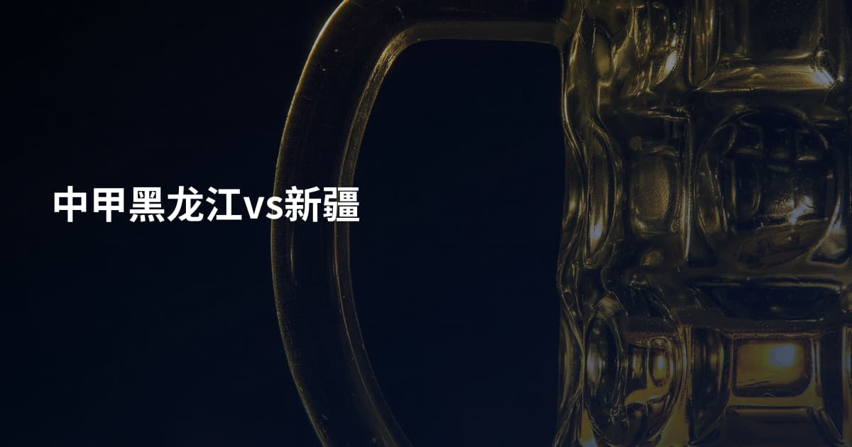 中甲黑龙江vs新疆