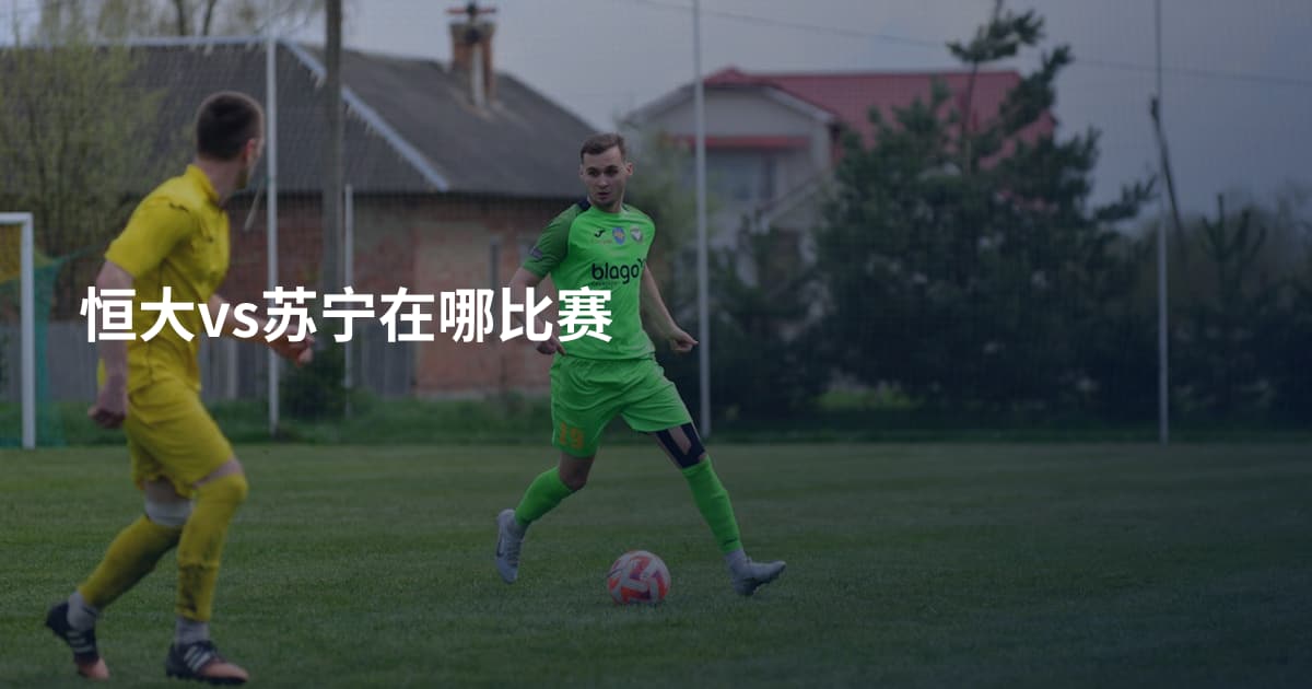恒大vs苏宁在哪比赛