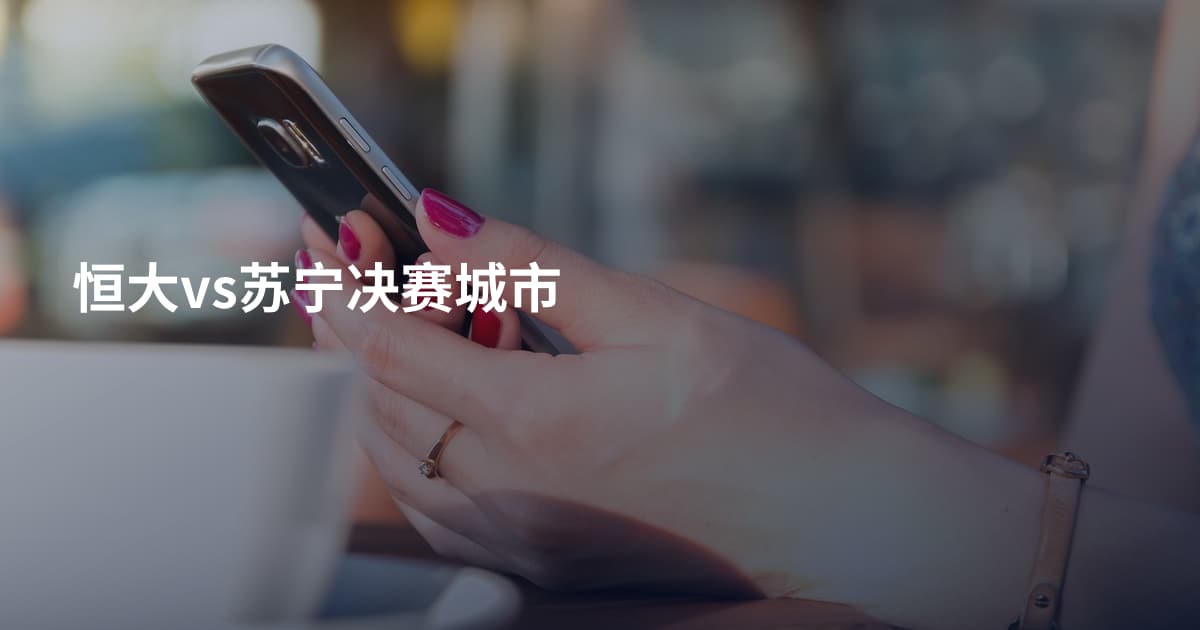 恒大vs苏宁决赛城市