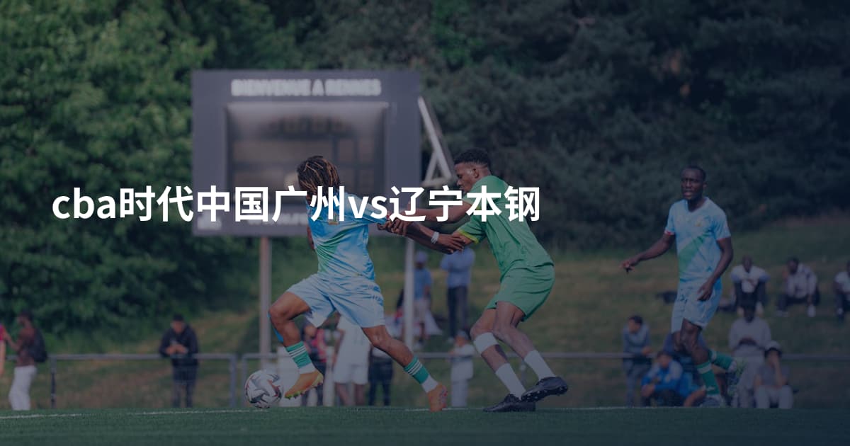 cba时代中国广州vs辽宁本钢