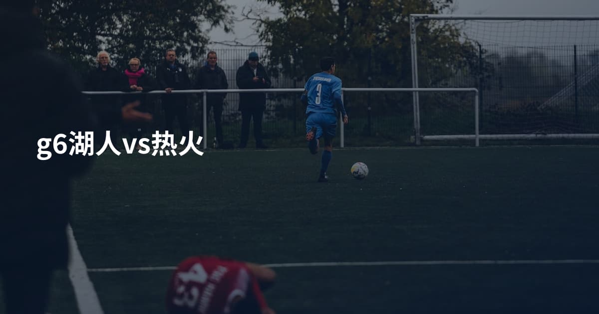 g6湖人vs热火