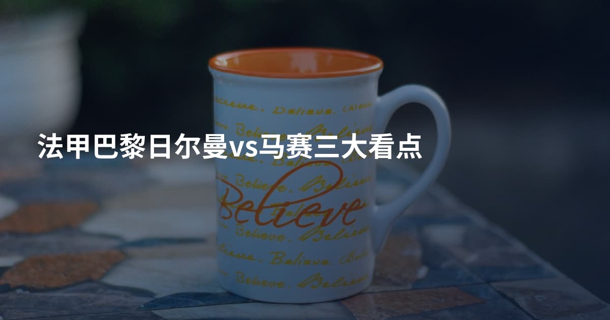 法甲巴黎日尔曼vs马赛三大看点