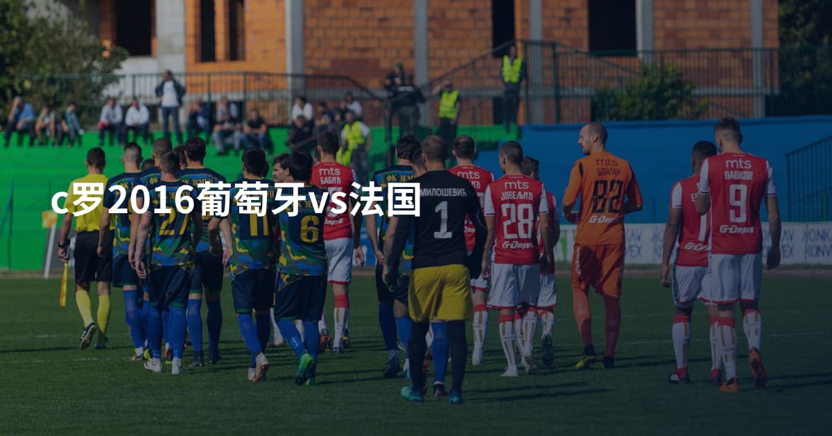 c罗2016葡萄牙vs法国