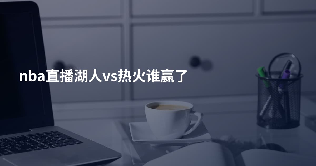 nba直播湖人vs热火谁赢了