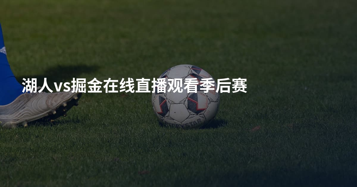 湖人vs掘金在线直播观看季后赛