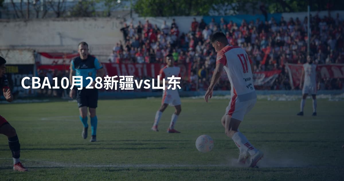 CBA10月28新疆vs山东