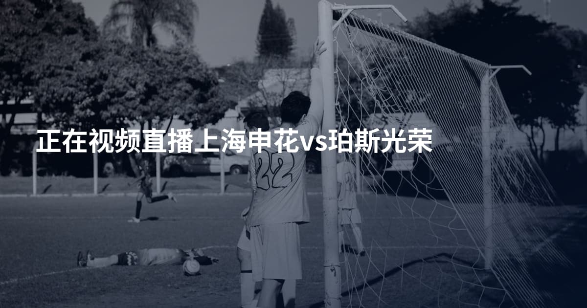 正在视频直播上海申花vs珀斯光荣