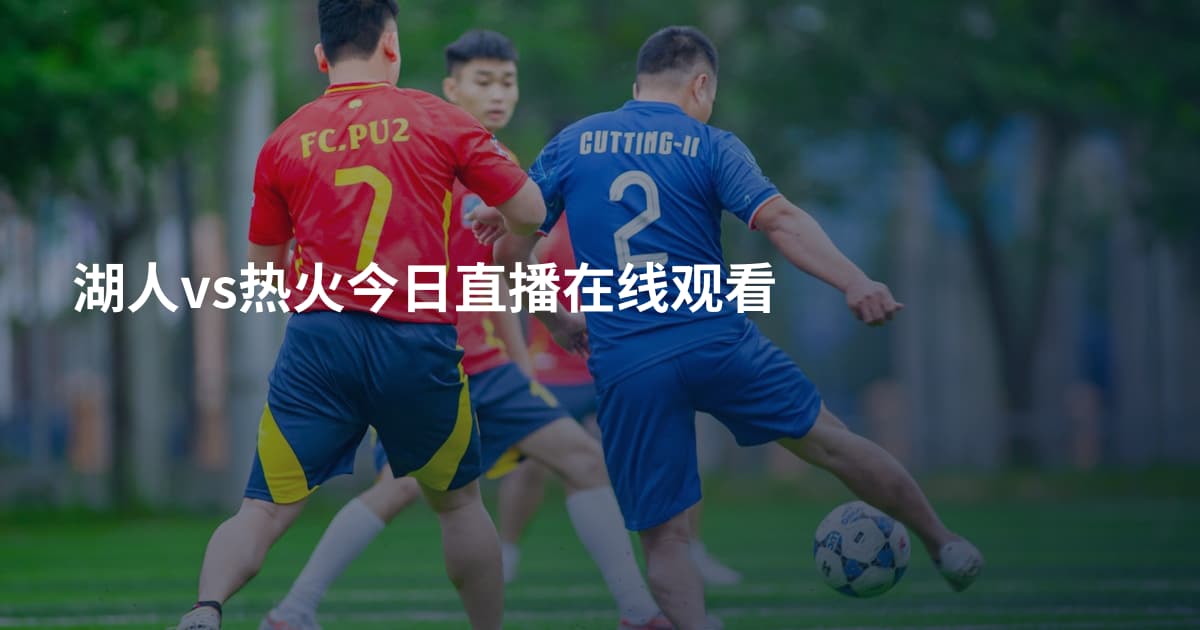 湖人vs热火今日直播在线观看