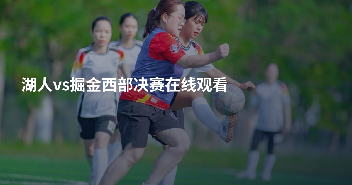湖人vs掘金西部决赛在线观看