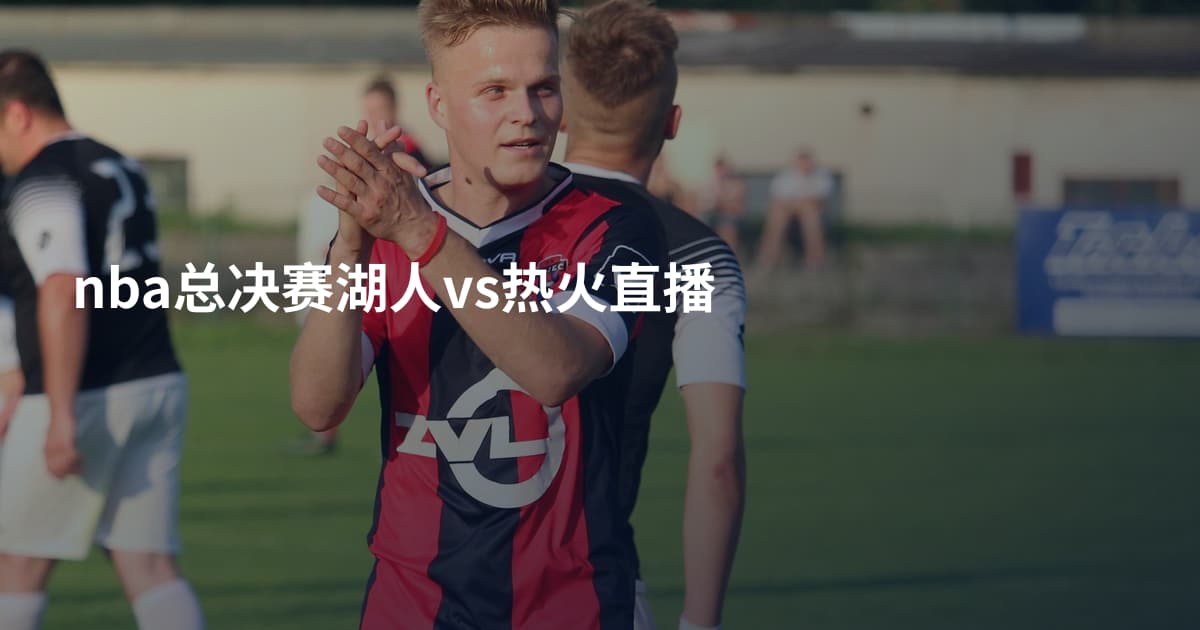 nba总决赛湖人vs热火直播