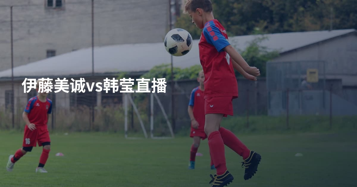 伊藤美诚vs韩莹直播