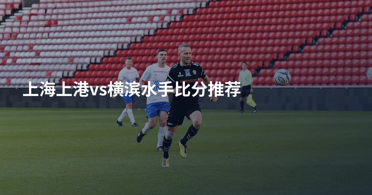 上海上港vs横滨水手比分推荐