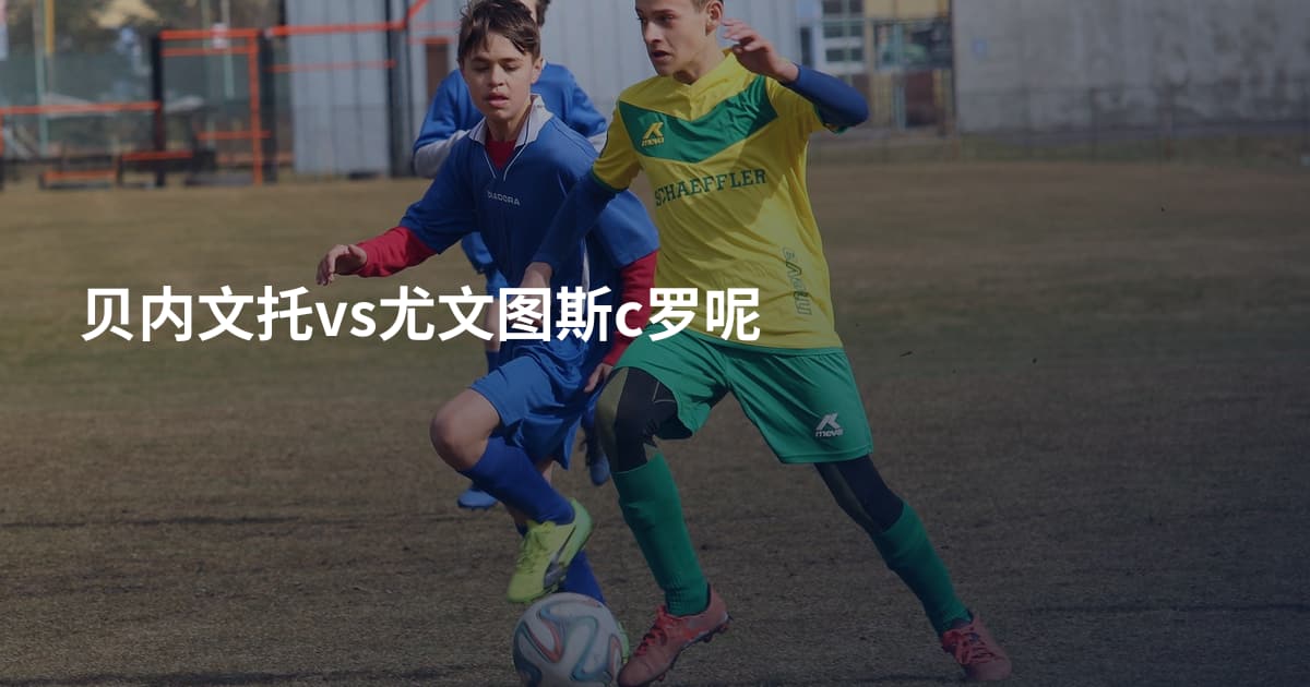 贝内文托vs尤文图斯c罗呢